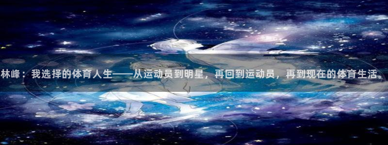 林峰：我选择的体育人生——从运动员到明星，再回到运动员，再到现在的体育生活。