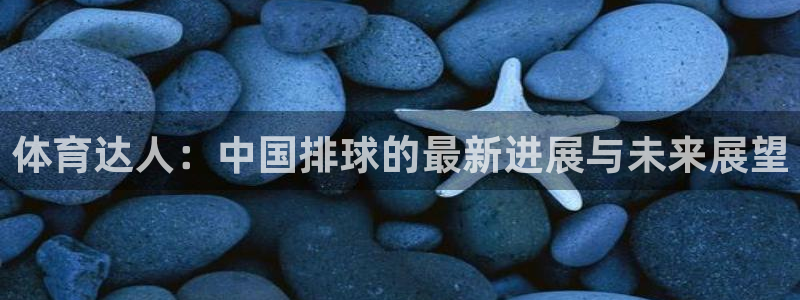体育达人：中国排球的最新进展与未来展望