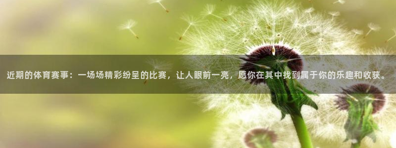 近期的体育赛事：一场场精彩纷呈的比赛，让人眼前一亮，愿你在其中找到属于你的乐趣和收获。
