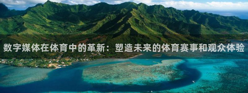 数字媒体在体育中的革新：塑造未来的体育赛事和观众体验