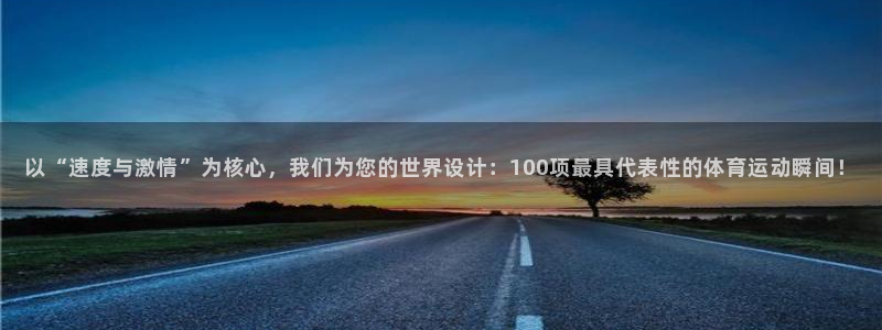 以“速度与激情”为核心，我们为您的世界设计：100项最具代表性的体育运动瞬间！