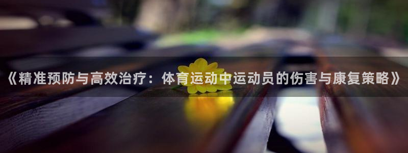 《精准预防与高效治疗：体育运动中运动员的伤害与康复策略》