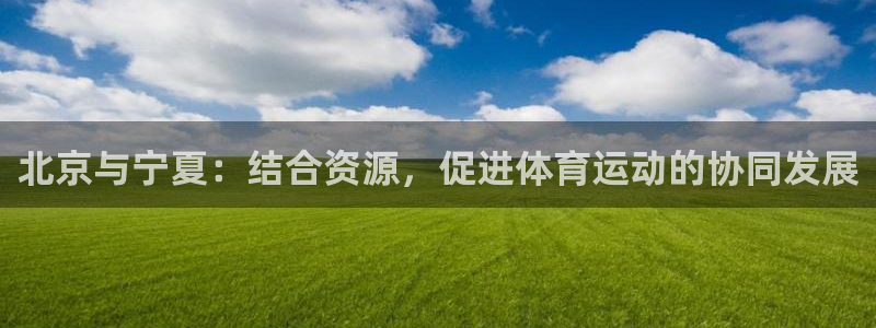 北京与宁夏：结合资源，促进体育运动的协同发展
