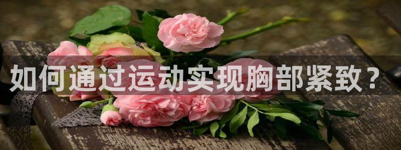 如何通过运动实现胸部紧致？