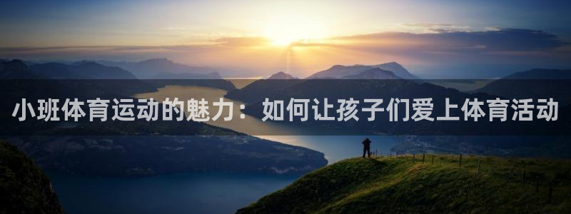 小班体育运动的魅力：如何让孩子们爱上体育活动