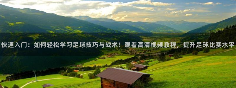 快速入门：如何轻松学习足球技巧与战术！观看高清视频教程，提升足球比赛水平