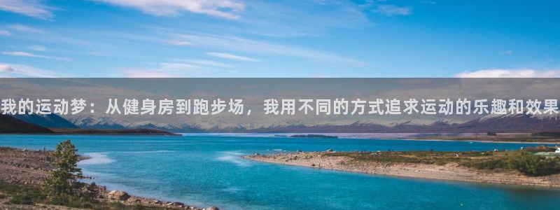 我的运动梦：从健身房到跑步场，我用不同的方式追求运动的乐趣和效果